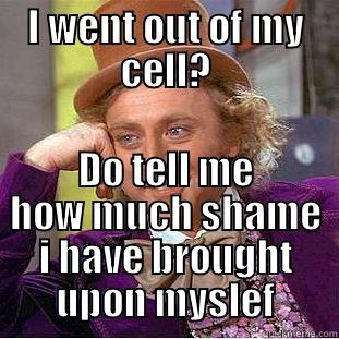 I WENT OUT OF MY CELL? DO TELL ME HOW MUCH SHAME I HAVE BROUGHT UPON MYSELF Condescending Wonka