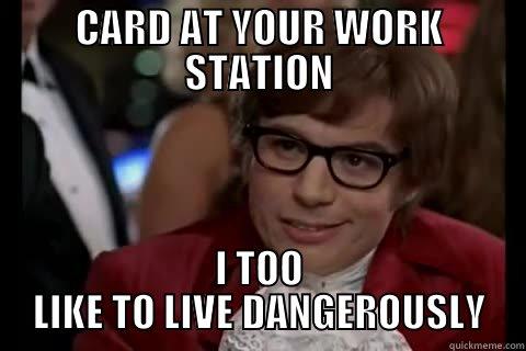 I SEE THAT YOU LEFT YOUR CAC - CARD AT YOUR WORK STATION I TOO LIKE TO LIVE DANGEROUSLY Dangerously - Austin Powers