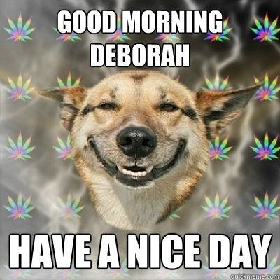 Good Morning DEBORAH HAVE A NICE DAY  Stoner Dog