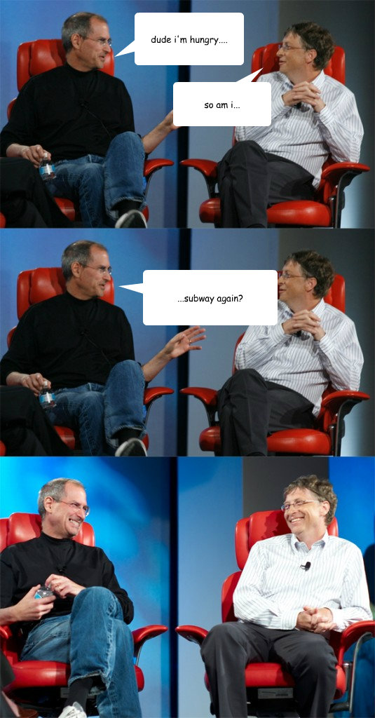 dude i'm hungry.... so am i... ...subway again?  Steve Jobs vs Bill Gates