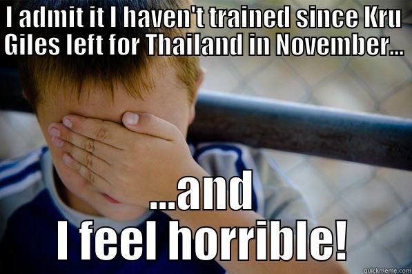 I ADMIT IT I HAVEN'T TRAINED SINCE KRU GILES LEFT FOR THAILAND IN NOVEMBER... ...AND I FEEL HORRIBLE! Confession kid
