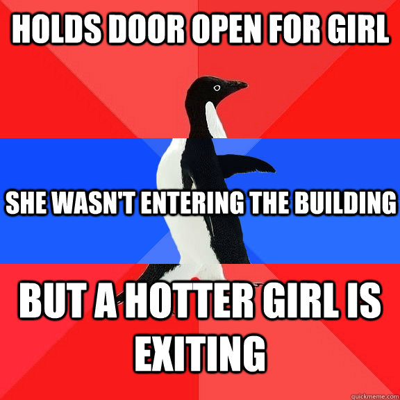 Holds door open for girl She wasn't entering the building But a hotter girl is exiting - Holds door open for girl She wasn't entering the building But a hotter girl is exiting  Socially Awkwome Penguin