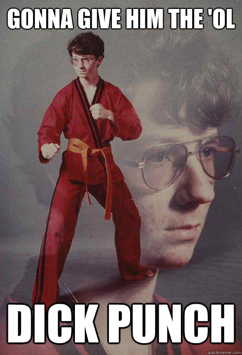 gonna give him the 'ol dick punch - gonna give him the 'ol dick punch  Karate Kyle