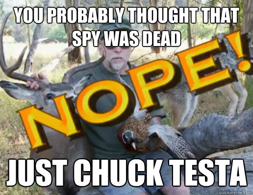 you probably thought that spy was dead just chuck testa  