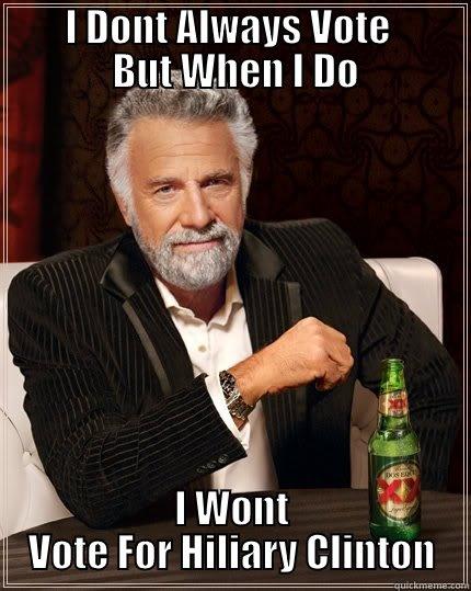         I DONT ALWAYS VOTE            BUT WHEN I DO  I WONT VOTE FOR HILIARY CLINTON The Most Interesting Man In The World