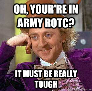 Oh, Your're in Army RotC? It must be really tough  Condescending Wonka