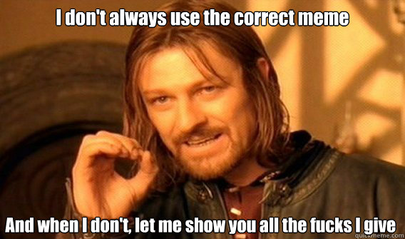 I don't always use the correct meme And when I don't, let me show you all the fucks I give - I don't always use the correct meme And when I don't, let me show you all the fucks I give  One Does Not Simply