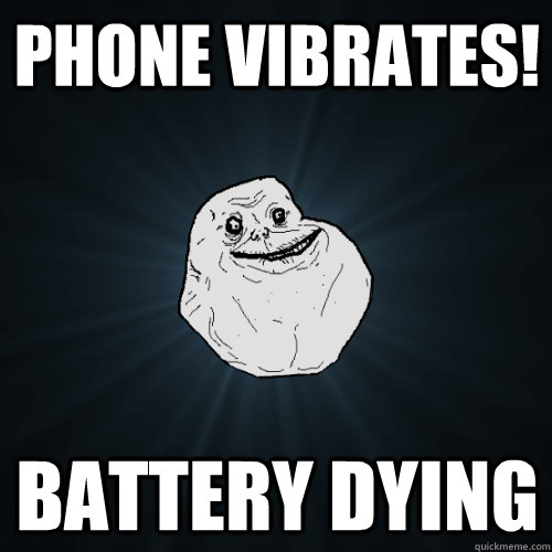 Phone Vibrates! Battery Dying  Forever Alone