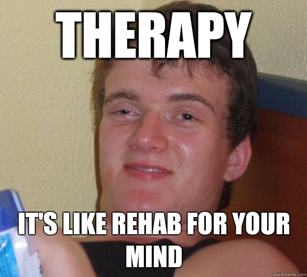 Therapy It's like rehab for your mind  10 Guy