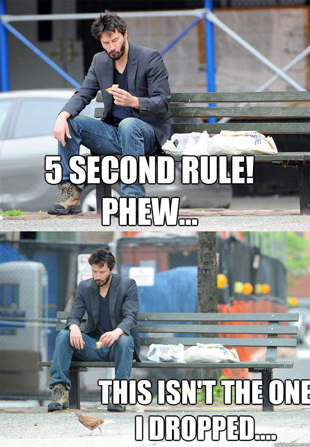 5 second rule! phew... This isn't the one I dropped.... - 5 second rule! phew... This isn't the one I dropped....  Sad Keanu