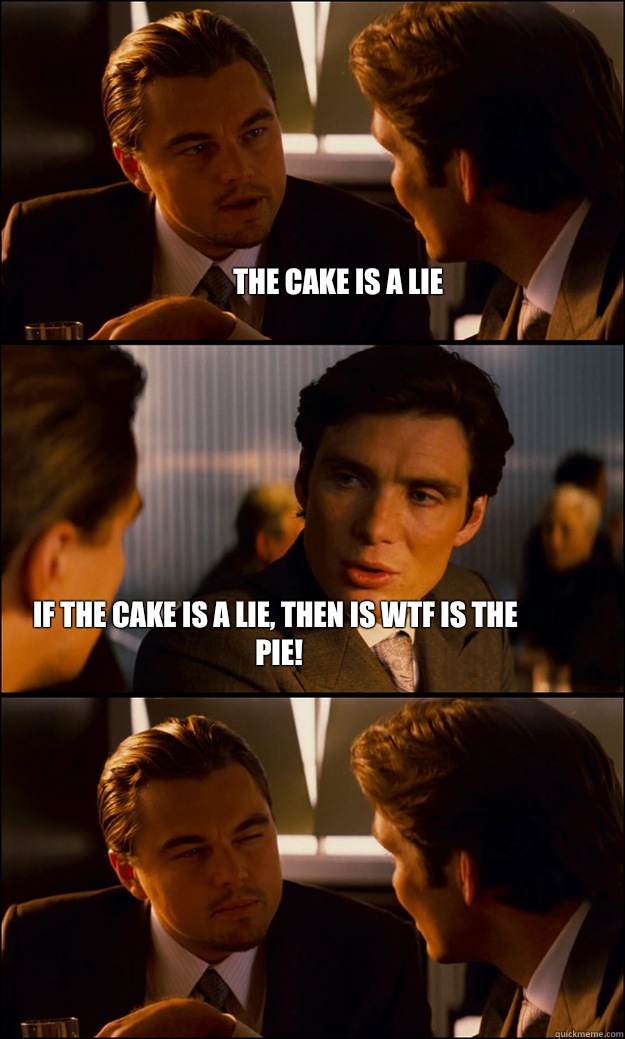 The cake is a lie If the cake is a lie, then is WTF IS THE PIE! - The cake is a lie If the cake is a lie, then is WTF IS THE PIE!  Inception