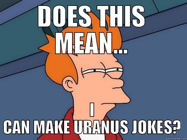 DOES THIS MEAN... I CAN MAKE URANUS JOKES? Futurama Fry