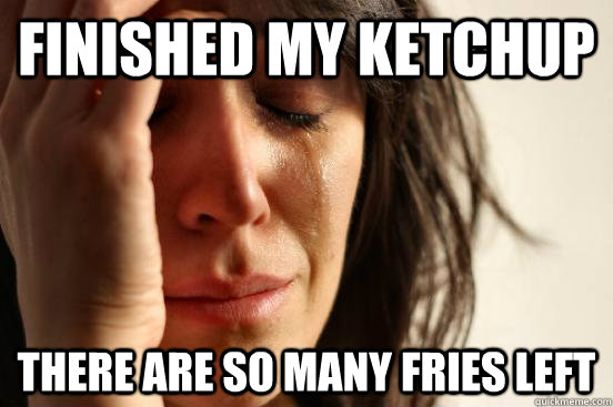 Finished my ketchup there are so many fries left  First World Problems