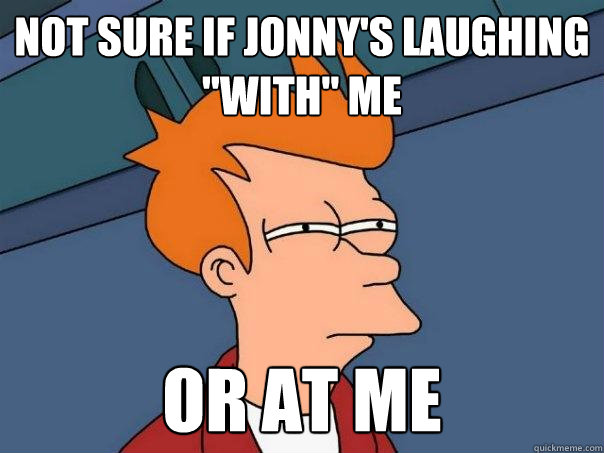 not sure if jonny's laughing 