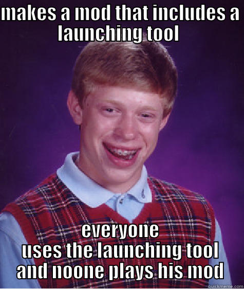 MAKES A MOD THAT INCLUDES A LAUNCHING TOOL  EVERYONE USES THE LAUNCHING TOOL AND NOONE PLAYS HIS MOD Bad Luck Brian
