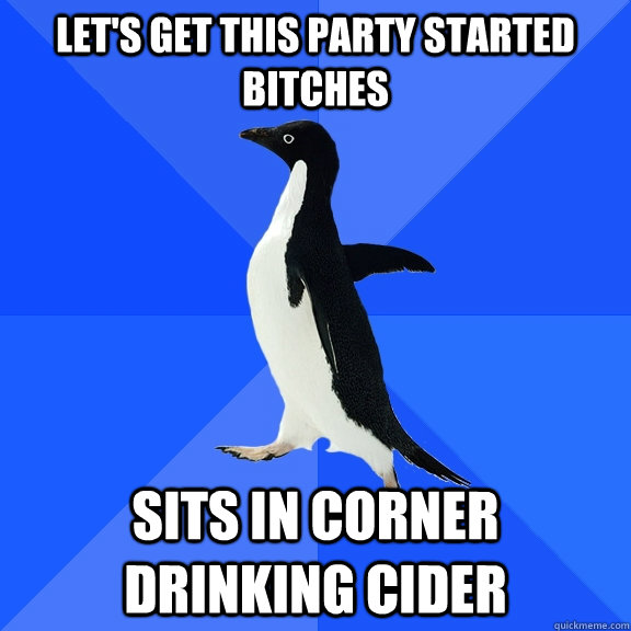 Let's get this party started bitches sits in corner drinking cider  Socially Awkward Penguin