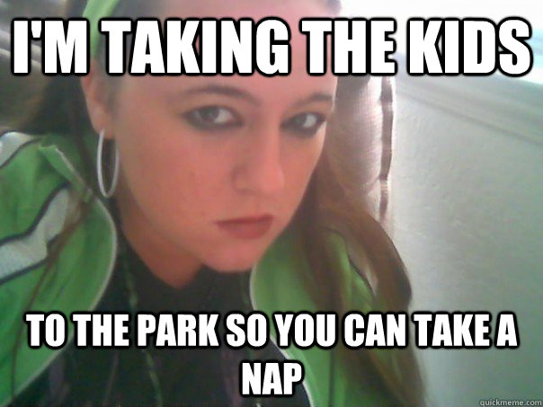 i'm taking the kids to the park so you can take a nap  