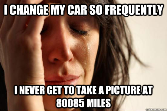 I change my car so frequently i never get to take a picture at 80085 miles  First World Problems