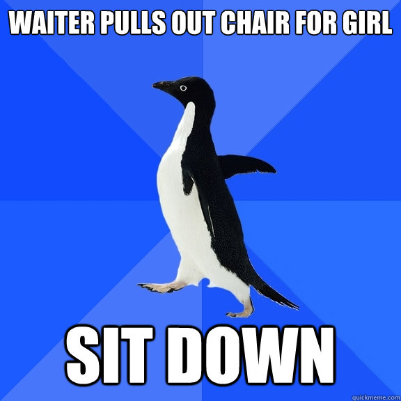 waiter pulls out chair for girl sit down - waiter pulls out chair for girl sit down  Socially Awkward Penguin