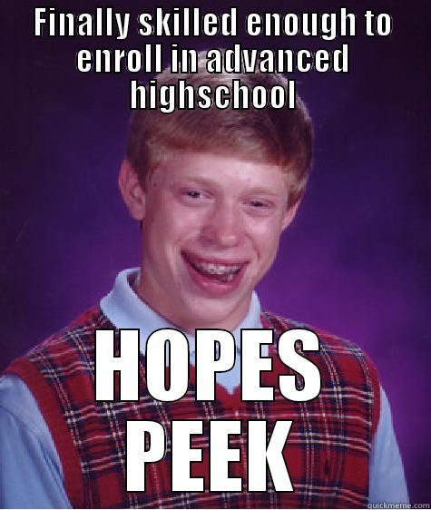 FINALLY SKILLED ENOUGH TO ENROLL IN ADVANCED HIGHSCHOOL HOPES PEEK Bad Luck Brian