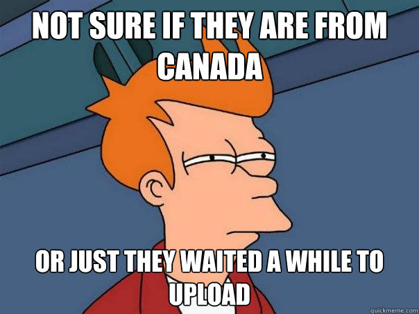 Not sure if they are from canada Or just they waited a while to upload   Futurama Fry