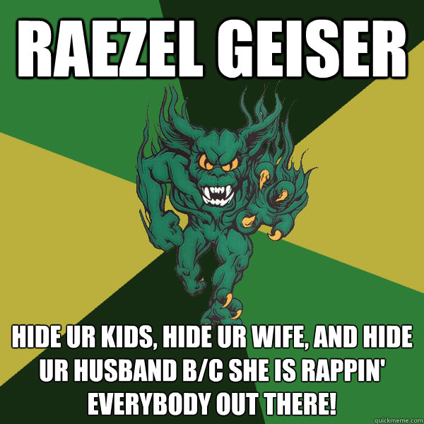 Raezel Geiser hide ur kids, hide ur wife, and hide ur husband b/c she is rappin' everybody out there!  Green Terror