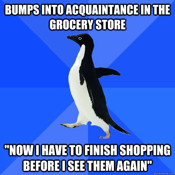 Bumps into acquaintance in the grocery store  