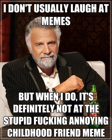I don't usually laugh at memes But when I do, It's definitely not at the stupid fucking Annoying Childhood Friend meme  The Most Interesting Man In The World