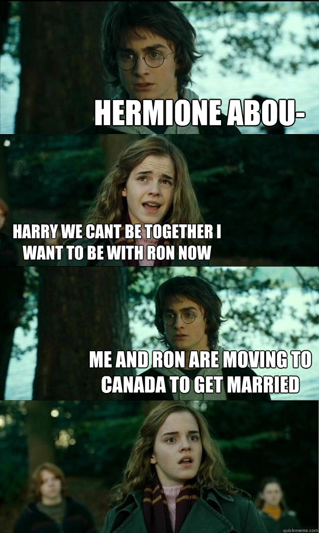 hermione abou-  harry we cant be together i want to be with ron now me and ron are moving to canada to get married  Horny Harry