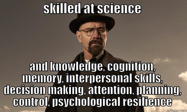                   SKILLED AT SCIENCE                    AND KNOWLEDGE, COGNITION, MEMORY, INTERPERSONAL SKILLS, DECISION MAKING, ATTENTION, PLANNING, CONTROL, PSYCHOLOGICAL RESILIENCE Misc