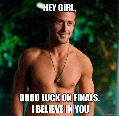 Hey Girl, Good luck on finals.
 i believe in you  Ryan Gosling Hey Girl Good Luck on Finals