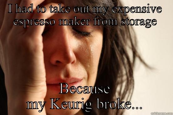 I HAD TO TAKE OUT MY EXPENSIVE ESPRESSO MAKER FROM STORAGE BECAUSE MY KEURIG BROKE... First World Problems