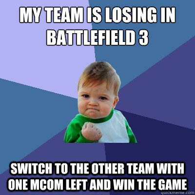My team is losing in battlefield 3 switch to the other team with one mcom left and win the game  Success Kid