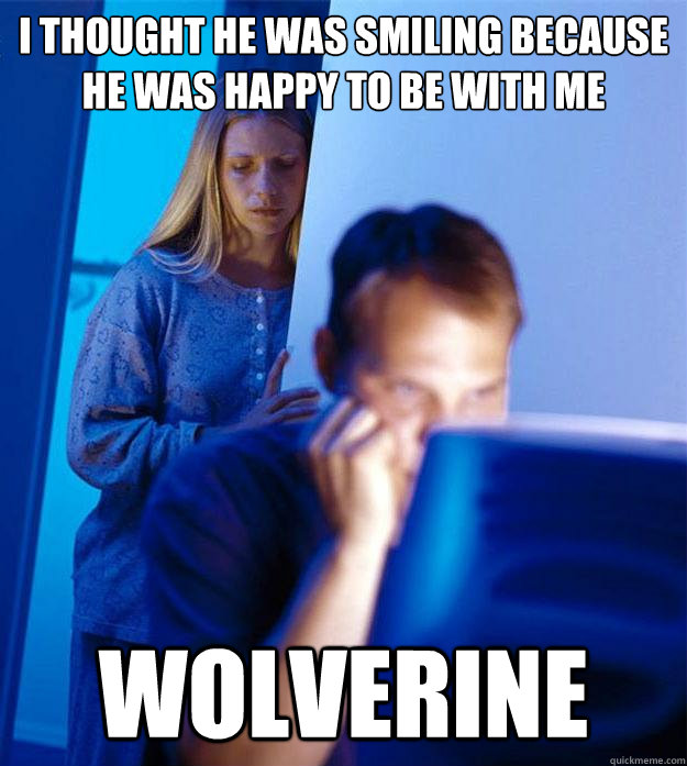 I thought he was smiling because he was happy to be with me Wolverine  Redditors Wife
