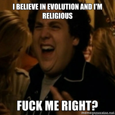 I believe in evolution and i'm religious  fuck me right