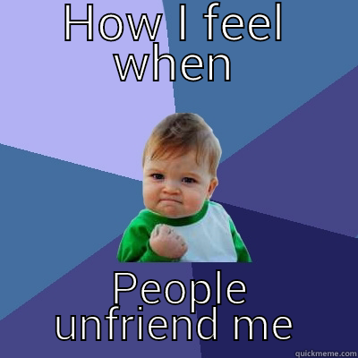 HOW I FEEL WHEN  PEOPLE UNFRIEND ME Success Kid