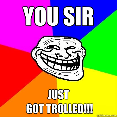 YOU sir just
 got trolled!!!  Troll Face