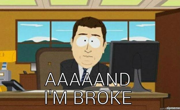  AAAAAND I'M BROKE aaaand its gone