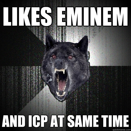 Likes Eminem AND ICP at same time  Insanity Wolf