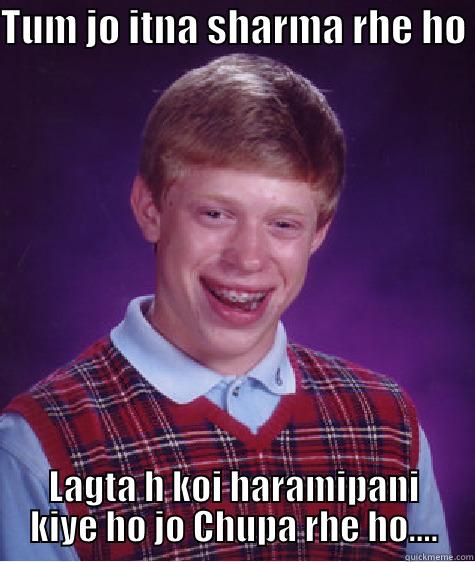 TUM JO ITNA SHARMA RHE HO  LAGTA H KOI HARAMIPANI KIYE HO JO CHUPA RHE HO.... Bad Luck Brian