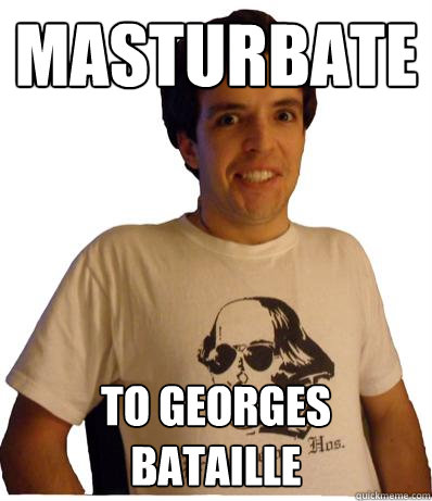 Masturbate To georges bataille  English major