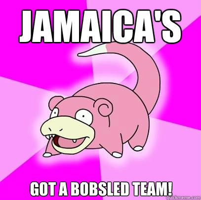jamaica's got a bobsled team!  Slowpoke