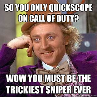 so you only quickscope on call of duty? wow you must be the trickiest sniper ever - so you only quickscope on call of duty? wow you must be the trickiest sniper ever  Creepy Wonka