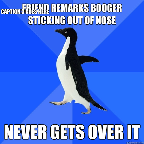 friend remarks booger sticking out of nose never gets over it Caption 3 goes here  Socially Awkward Penguin