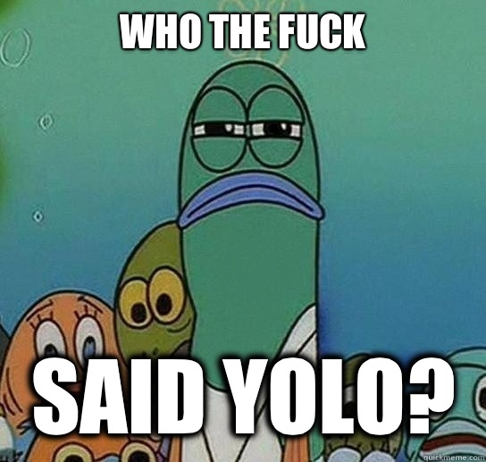 Who the fuck Said YOLO?  Serious fish SpongeBob