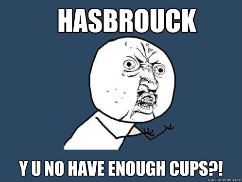 Hasbrouck y u no have enough cups?!  Y U No