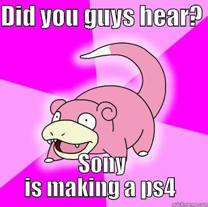 DID YOU GUYS HEAR?  SONY IS MAKING A PS4  Slowpoke