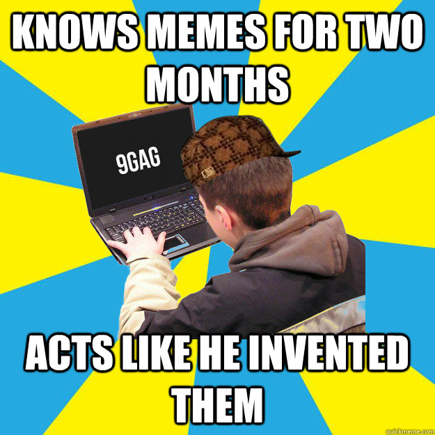 knows memes for two months acts like he invented them  