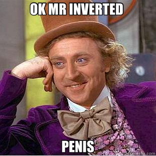 OK MR INVERTED  PENIS  Creepy Wonka
