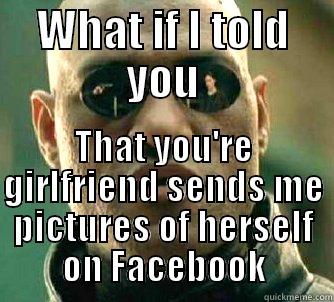 WHAT IF I TOLD YOU THAT YOU'RE GIRLFRIEND SENDS ME PICTURES OF HERSELF ON FACEBOOK Matrix Morpheus